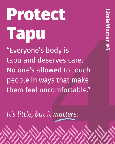 Image showing text: Little Matter #04: Protect Tapu    Everyone’s body is tapu and deserves care. No one’s allowed to touch people in ways that make them feel uncomfortable.